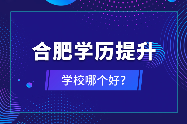 合肥學歷提升學校哪個好？