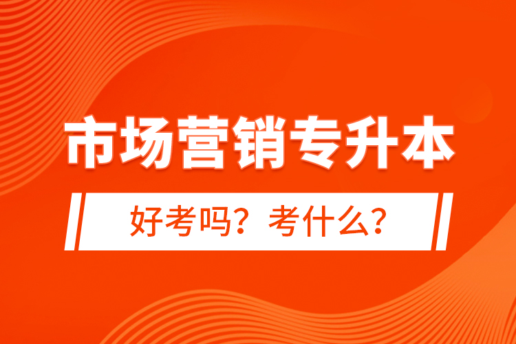 市場營銷專升本好考嗎？考什么？