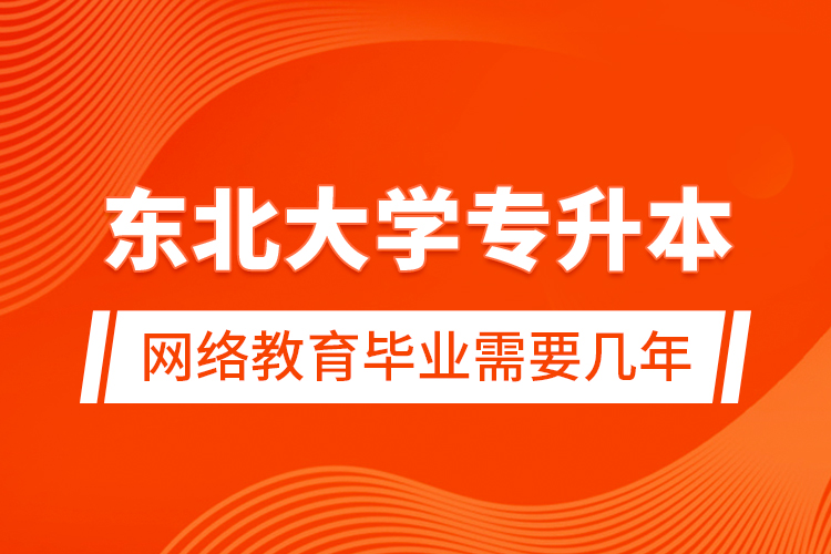 東北大學專升本網(wǎng)絡教育畢業(yè)需要幾年