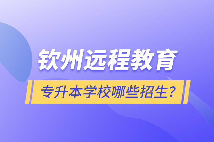 欽州遠(yuǎn)程教育專升本學(xué)校哪些招生？