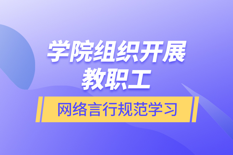 學院組織開展教職工網絡言行規(guī)范學習