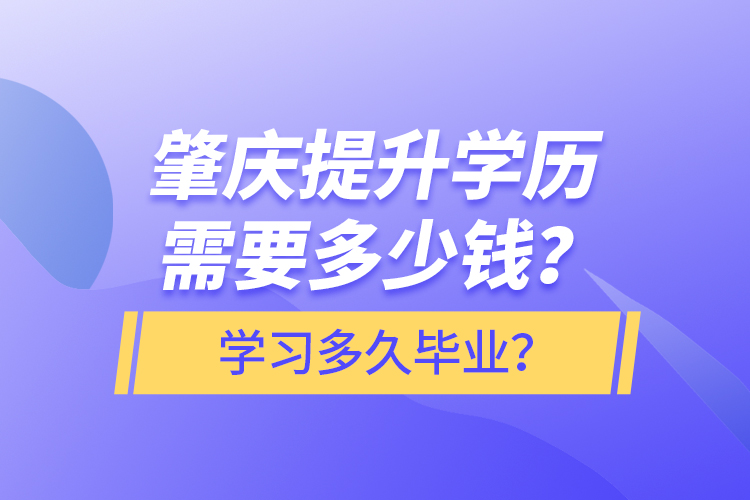 肇慶提升學(xué)歷需要多少錢？學(xué)習(xí)多久畢業(yè)？