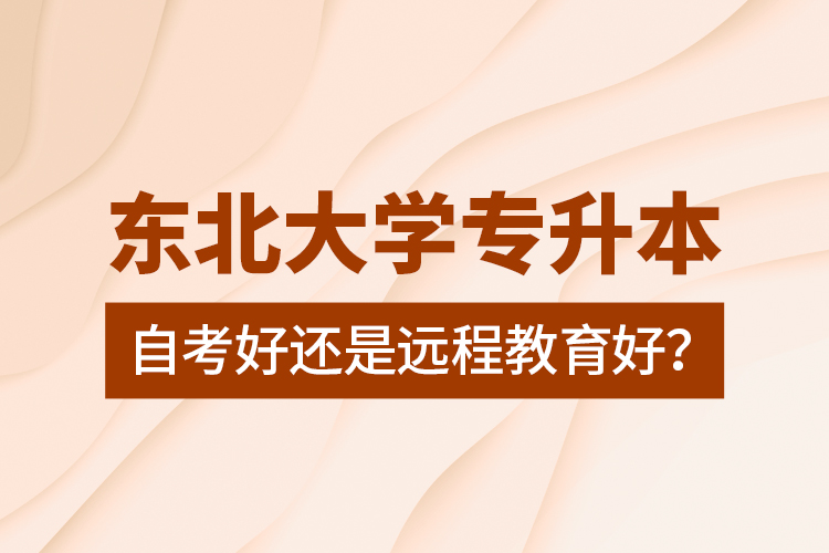 東北大學(xué)專(zhuān)升本自考好還是遠(yuǎn)程教育好？