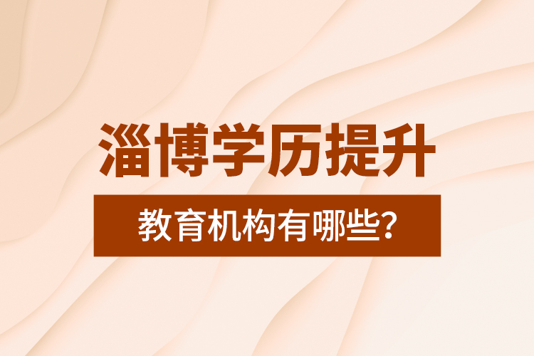 淄博學(xué)歷提升教育機(jī)構(gòu)有哪些？