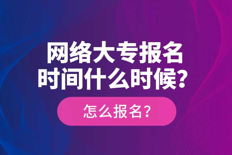 網(wǎng)絡(luò)大專(zhuān)報(bào)名時(shí)間什么時(shí)候？怎么報(bào)名？