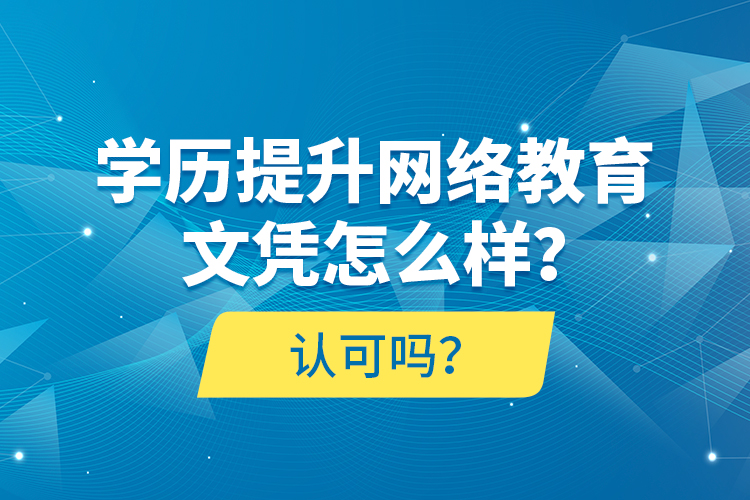 學(xué)歷提升網(wǎng)絡(luò)教育文憑怎么樣？認(rèn)可嗎？