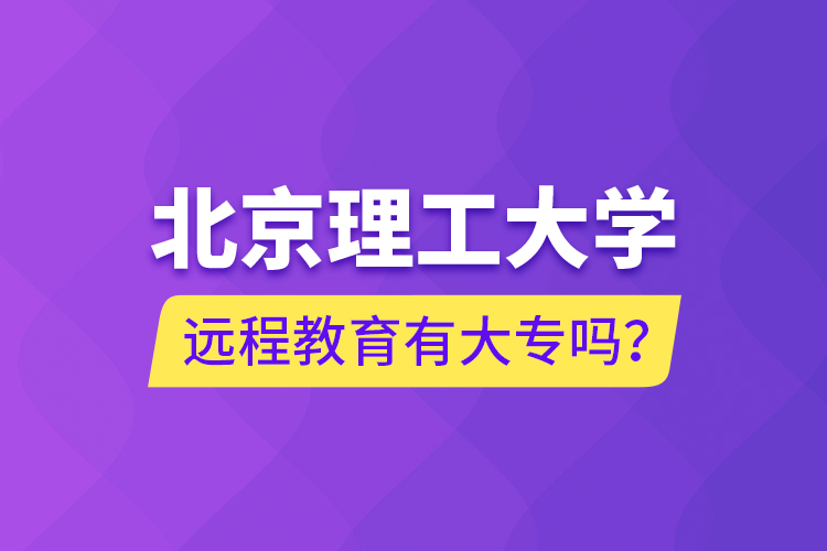 北京理工大學(xué)遠(yuǎn)程教育有大專嗎？