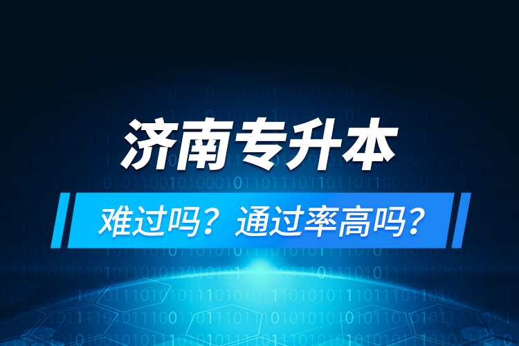濟(jì)南專升本難過嗎？通過率高嗎？
