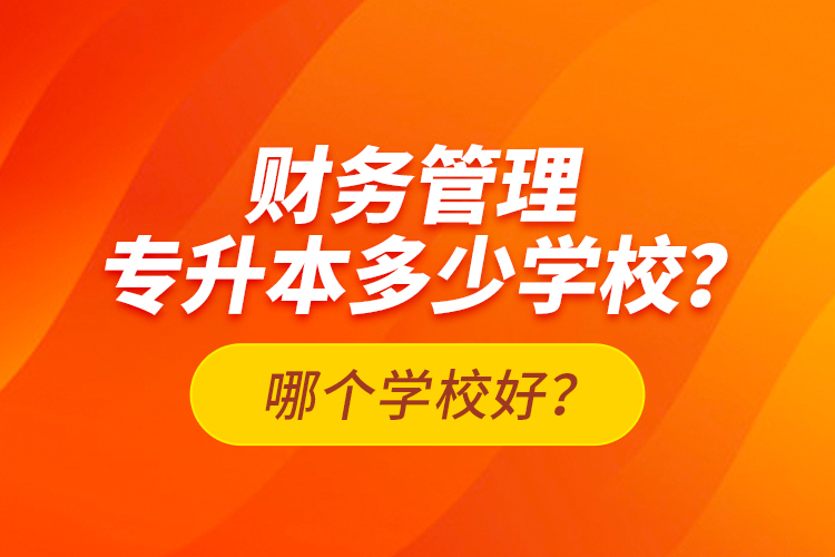 財務(wù)管理專升本多少學(xué)校？哪個學(xué)校好？