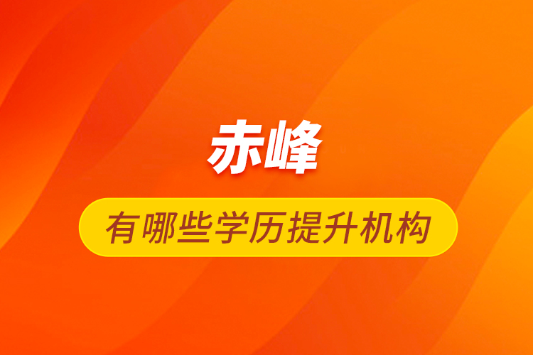 赤峰有哪些學歷提升機構(gòu)
