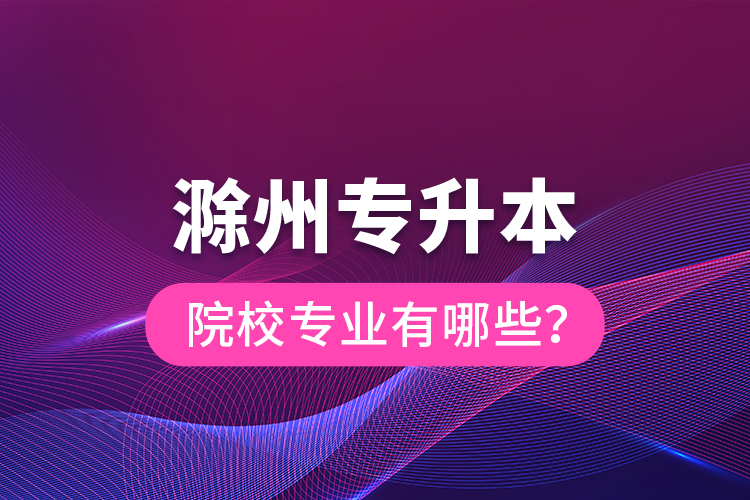 滁州專升本院校專業(yè)有哪些？