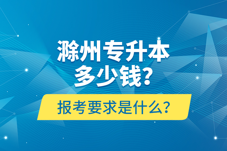 滁州專升本多少錢？報考要求是什么？