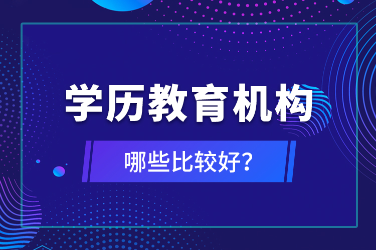 學(xué)歷教育機(jī)構(gòu)哪些比較好？