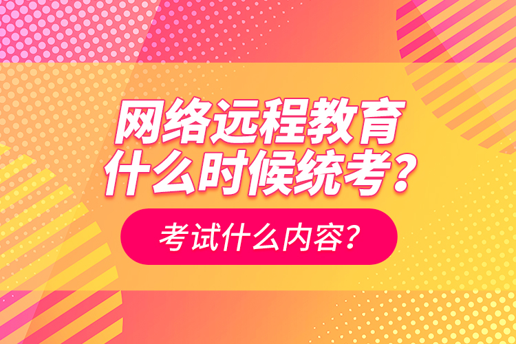 網(wǎng)絡(luò)遠(yuǎn)程教育什么時(shí)候統(tǒng)考？考試什么內(nèi)容？