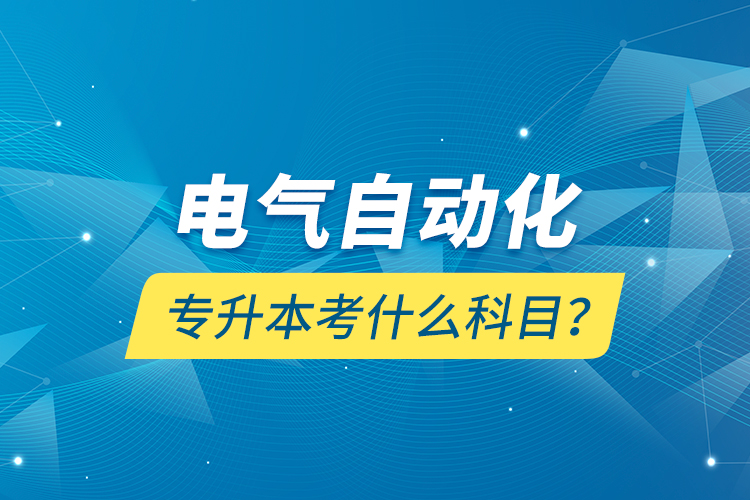 電氣自動(dòng)化專(zhuān)升本考什么科目？