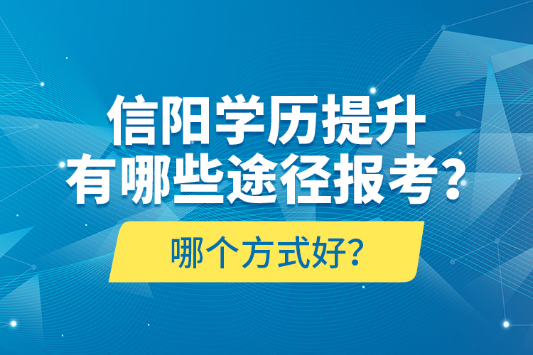信陽(yáng)學(xué)歷提升有哪些途徑報(bào)考？哪個(gè)方式好？