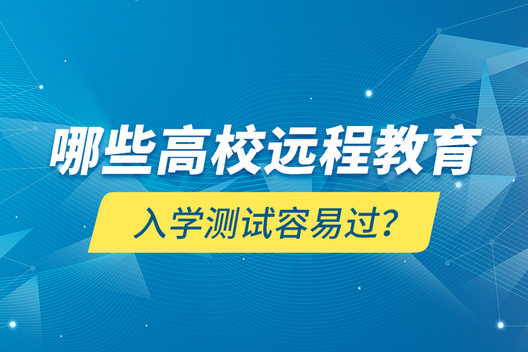 哪些高校遠(yuǎn)程教育入學(xué)測(cè)試容易過(guò)？
