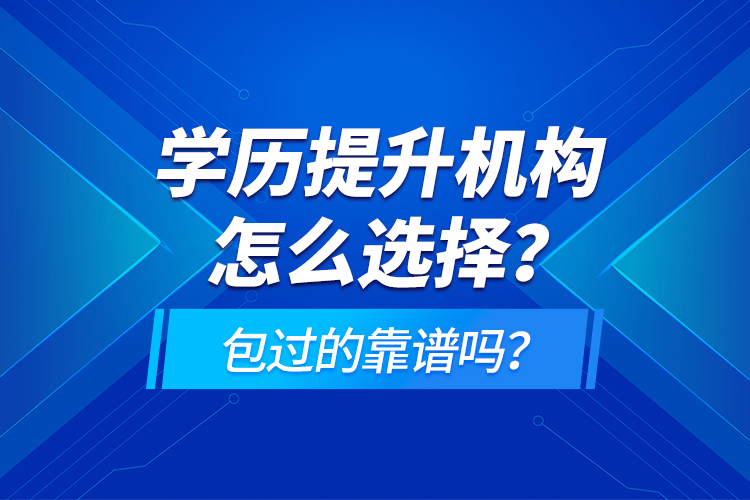 學(xué)歷提升機(jī)構(gòu)怎么選擇？包過的靠譜嗎？