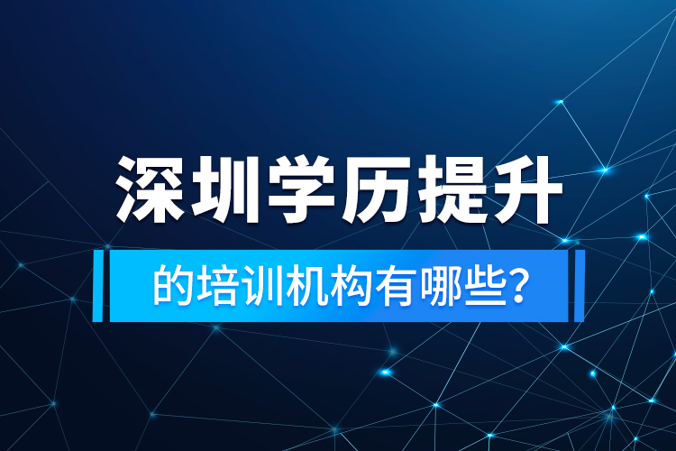 深圳學(xué)歷提升的培訓(xùn)機構(gòu)有哪些？