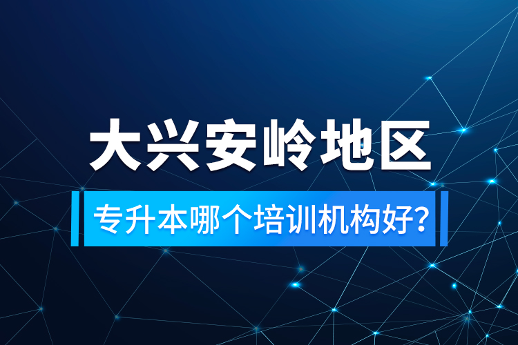 大興安嶺地區(qū)專升本哪個(gè)培訓(xùn)機(jī)構(gòu)好？