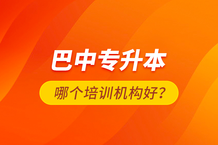 巴中專升本哪個培訓機構好？