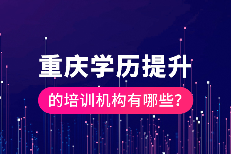 重慶學(xué)歷提升的培訓(xùn)機(jī)構(gòu)有哪些？