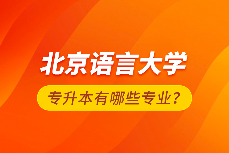 北京語(yǔ)言大學(xué)專升本有哪些專業(yè)？