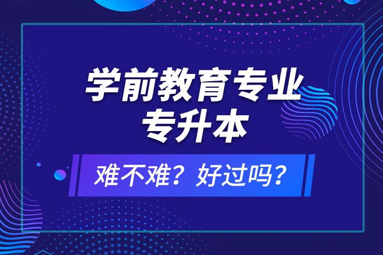 學前教育專業(yè)專升本難不難？好過嗎？