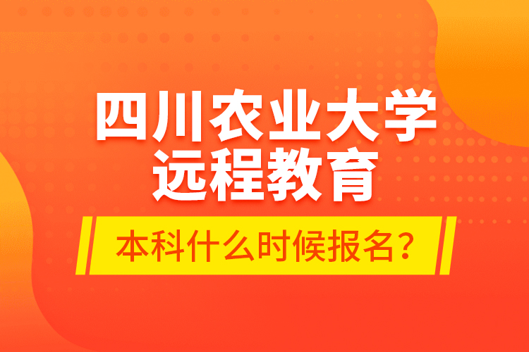 四川農(nóng)業(yè)大學(xué)遠(yuǎn)程教育本科什么時候報名？