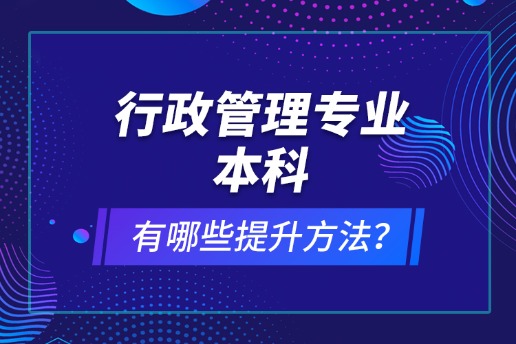 行政管理專業(yè)本科有哪些提升方法？