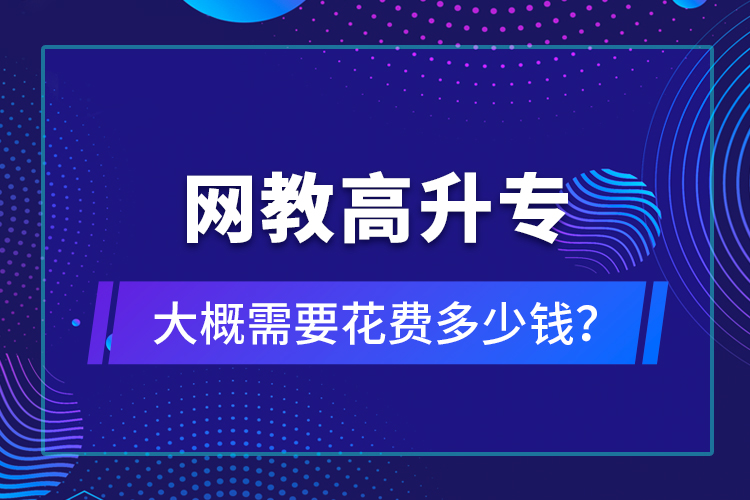 網(wǎng)教高升專大概需要花費多少錢？