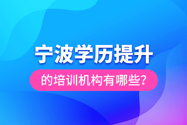 寧波學(xué)歷提升的培訓(xùn)機(jī)構(gòu)有哪些？