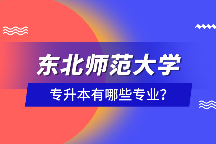 東北師范大學(xué)專升本有哪些專業(yè)？