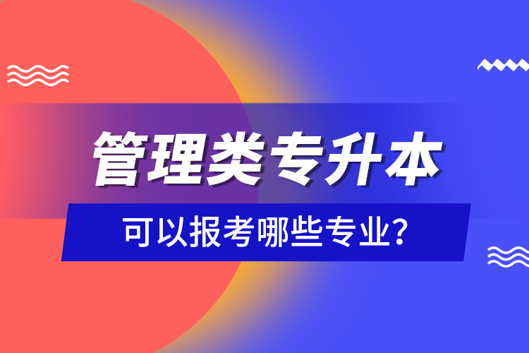 管理類專升本可以報(bào)考哪些專業(yè)？