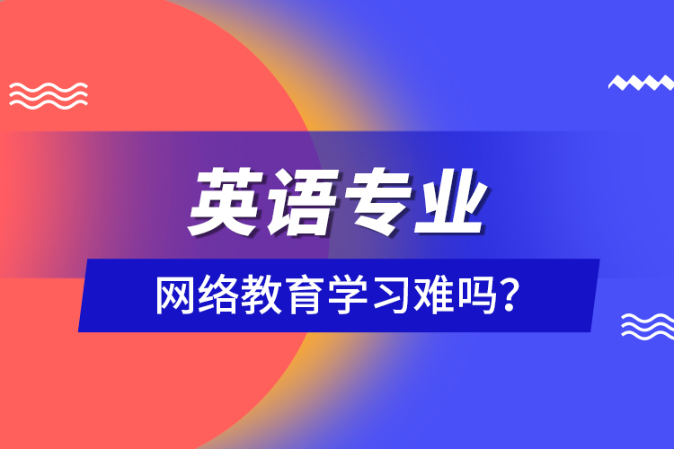 英語(yǔ)專(zhuān)業(yè)網(wǎng)絡(luò)教育學(xué)習(xí)難嗎？