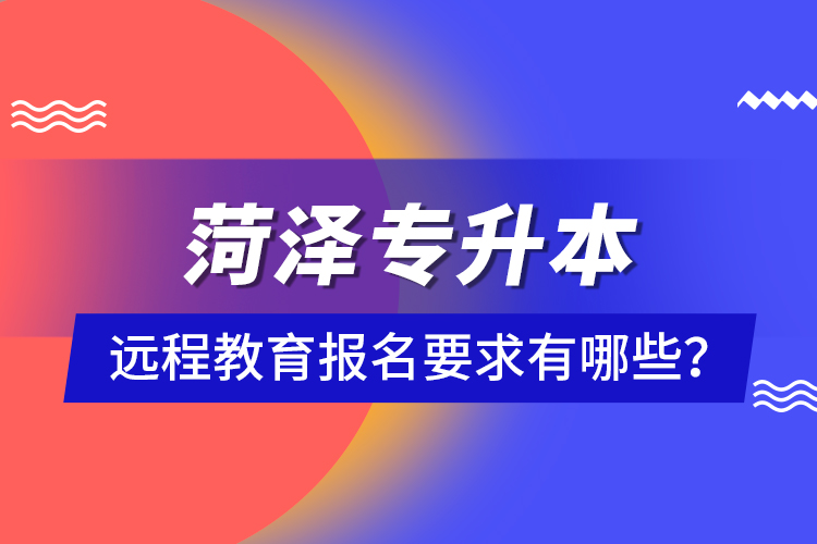 菏澤專升本遠(yuǎn)程教育報名要求有哪些？