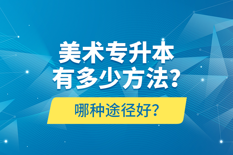 美術(shù)專升本有多少方法？哪種途徑好？