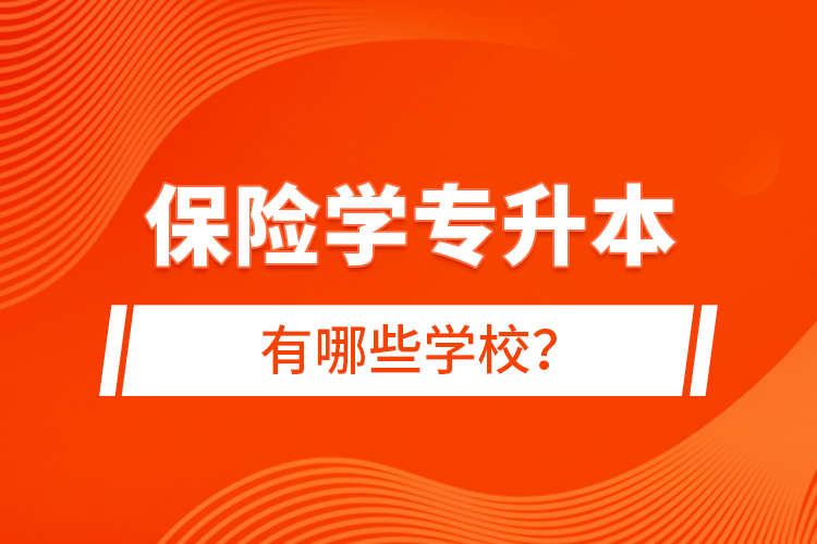 保險學(xué)專升本有哪些學(xué)校？