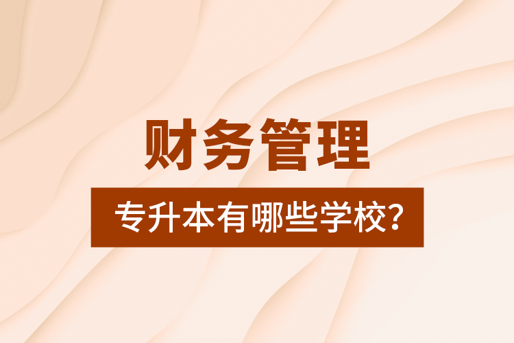 財務(wù)管理專升本有哪些學(xué)校？