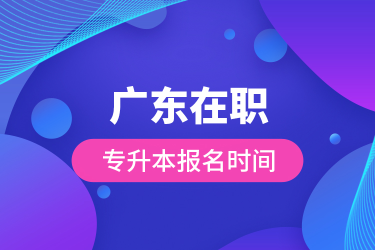 廣東在職專(zhuān)升本報(bào)名時(shí)間