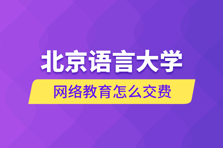 北京語言大學網(wǎng)絡(luò)教育怎么交費