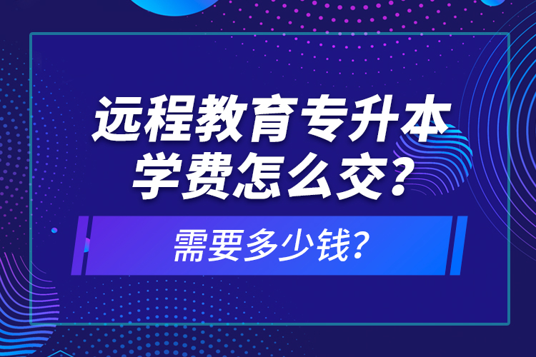 遠程教育專升本學(xué)費怎么交？需要多少錢？