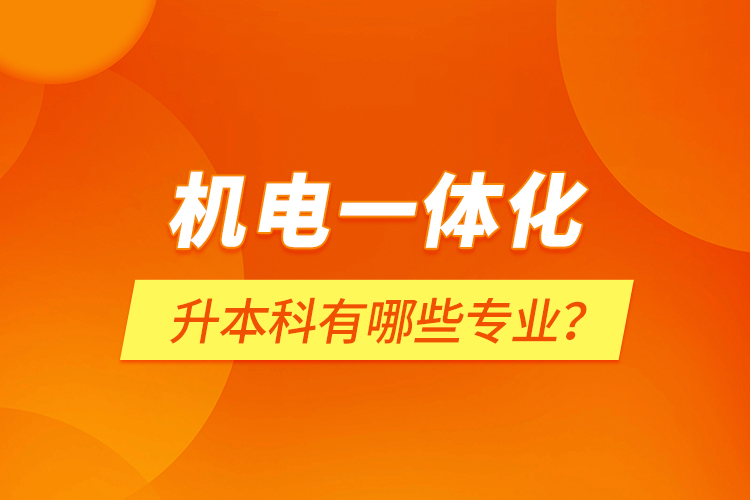 機(jī)電一體化升本科有哪些專業(yè)？