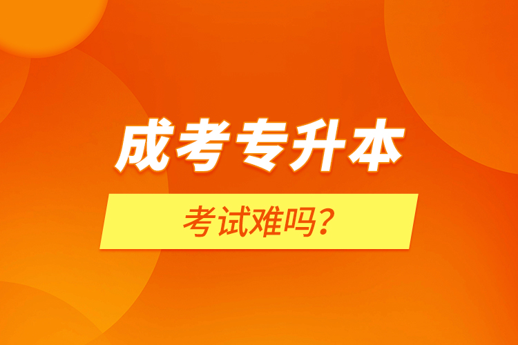 成考專升本考試難嗎？