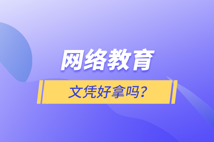 網(wǎng)絡(luò)教育文憑好拿嗎？