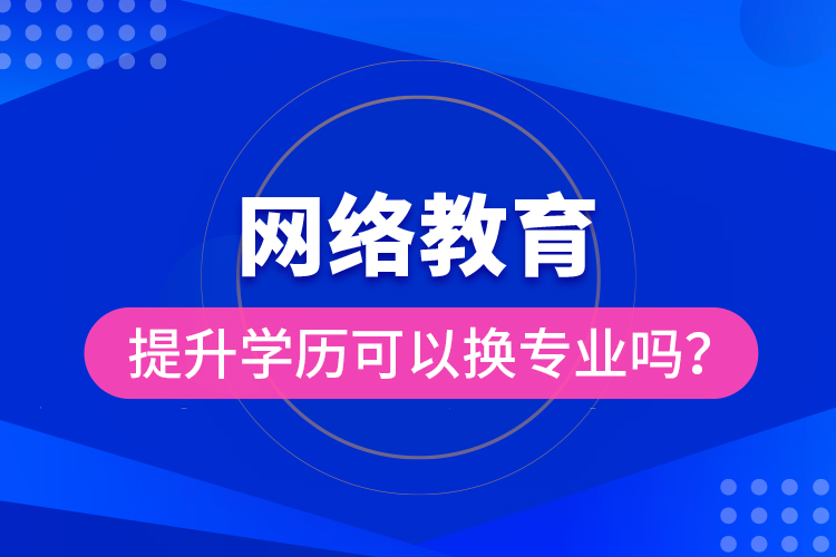 網(wǎng)絡(luò)教育提升學(xué)歷可以換專業(yè)嗎？