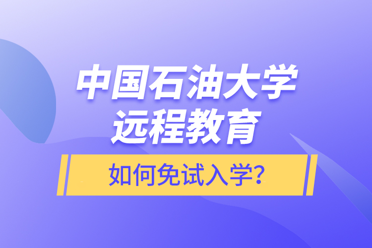 中國石油大學(xué)遠程教育如何免試入學(xué)？