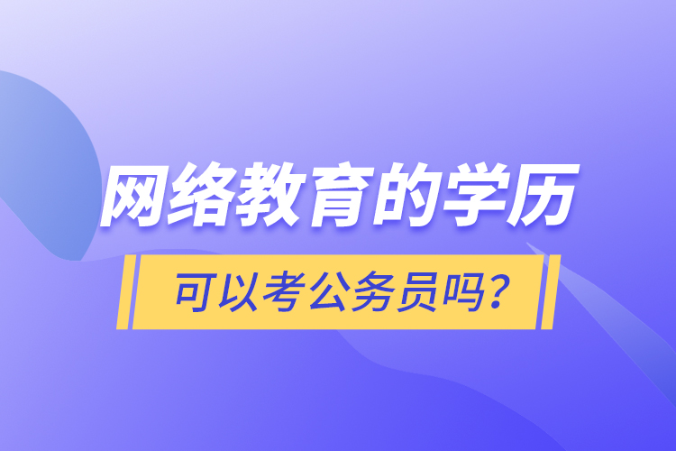網(wǎng)絡教育的學歷可以考公務員嗎？