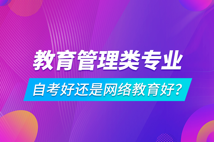 教育管理類專業(yè)自考好還是網(wǎng)絡(luò)教育好？