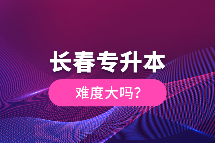 長春專升本難度大嗎？
